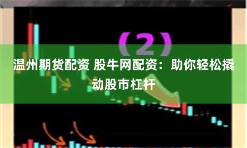 温州期货配资 股牛网配资：助你轻松撬动股市杠杆