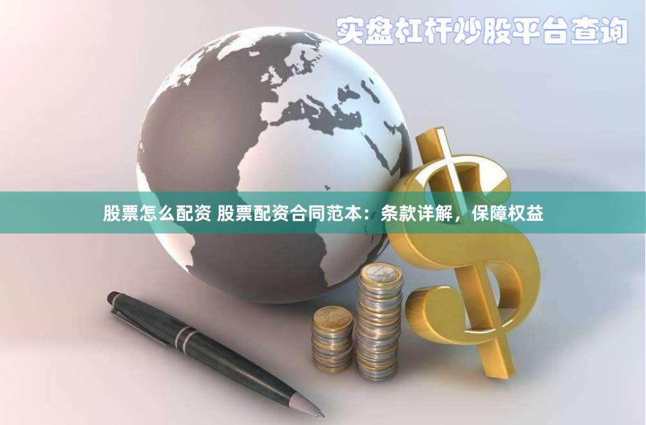 股票怎么配资 股票配资合同范本：条款详解，保障权益