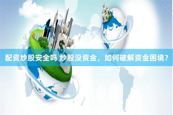 配资炒股安全吗 炒股没资金，如何破解资金困境？