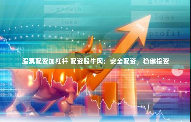股票配资加杠杆 配资股牛网：安全配资，稳健投资