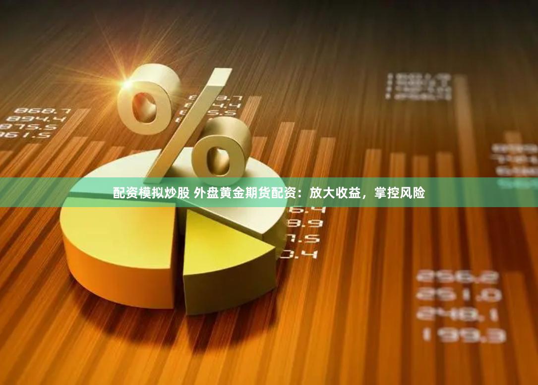 配资模拟炒股 外盘黄金期货配资：放大收益，掌控风险