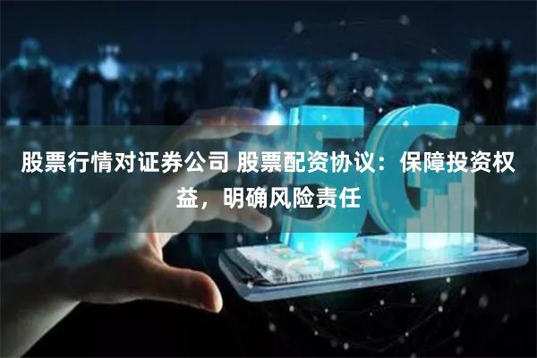 股票行情对证券公司 股票配资协议：保障投资权益，明确风险责任