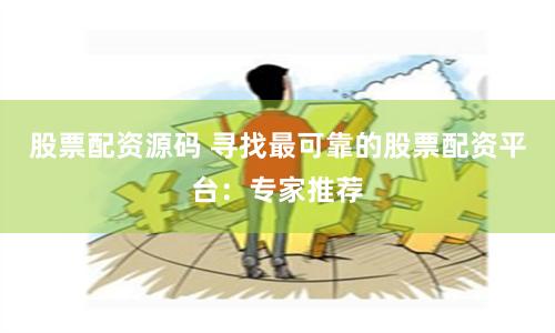 股票配资源码 寻找最可靠的股票配资平台：专家推荐