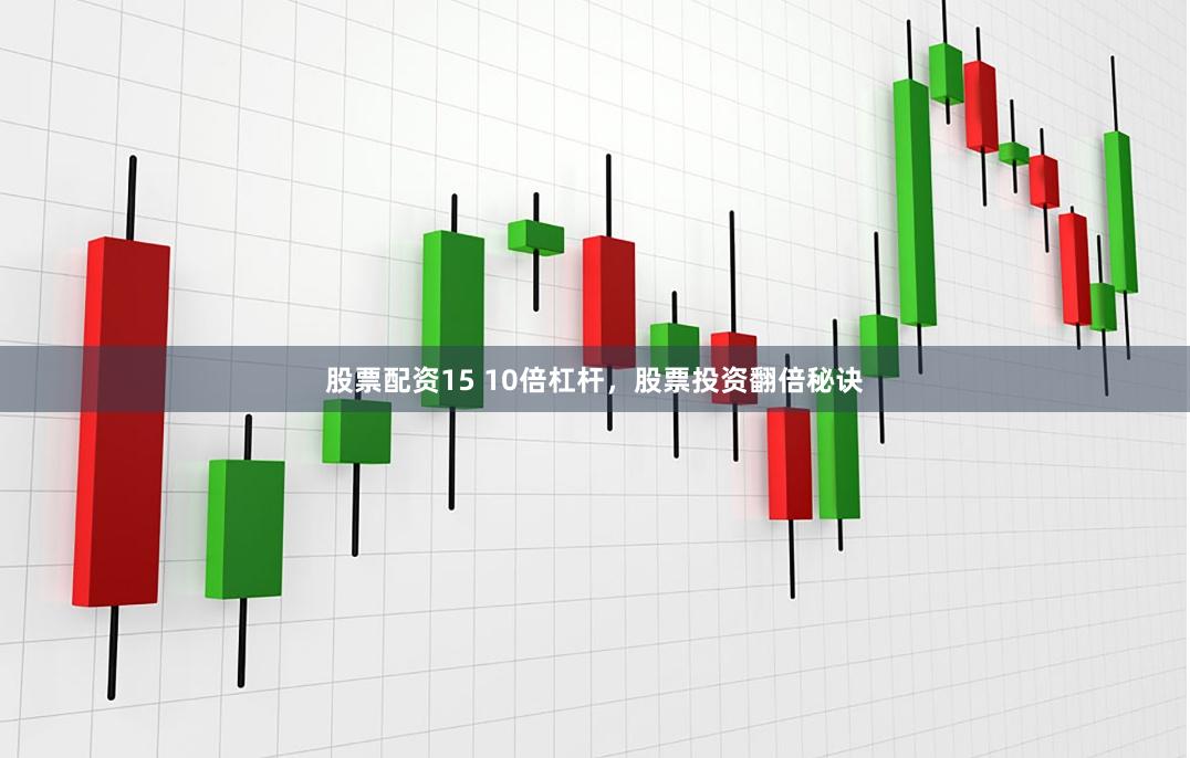 股票配资15 10倍杠杆，股票投资翻倍秘诀