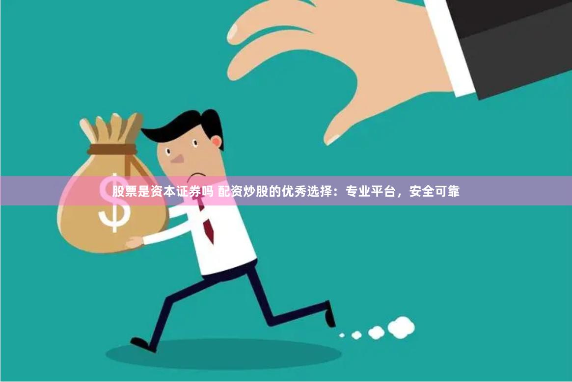 股票是资本证券吗 配资炒股的优秀选择：专业平台，安全可靠