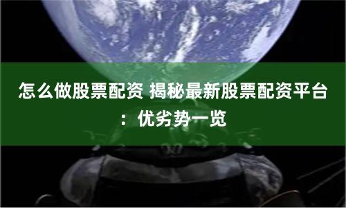 怎么做股票配资 揭秘最新股票配资平台:优劣势一览