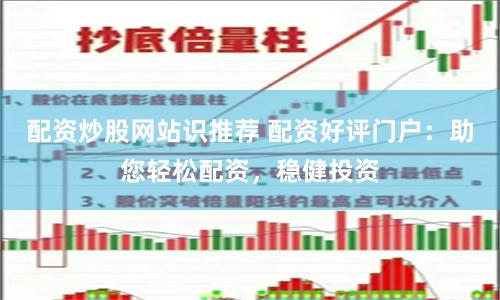 配资炒股网站识推荐 配资好评门户:助您轻松配资,稳健投资