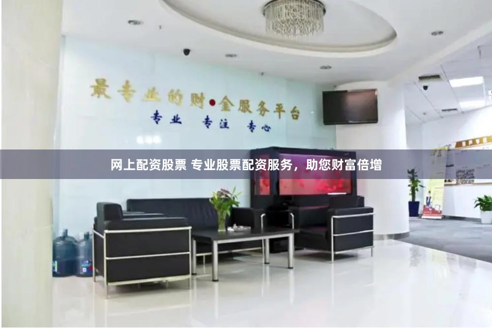 网上配资股票 专业股票配资服务，助您财富倍增