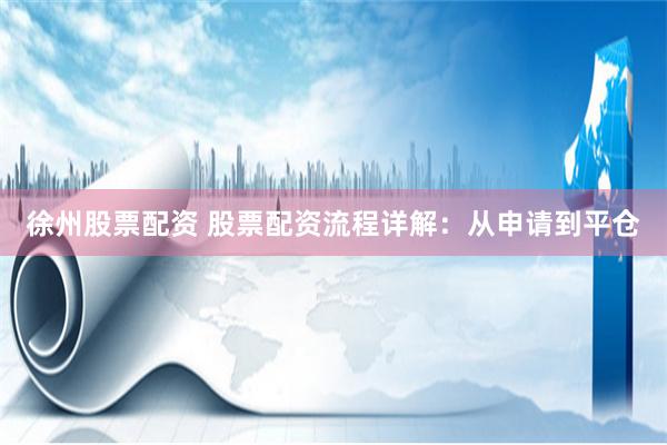 徐州股票配资 股票配资流程详解：从申请到平仓