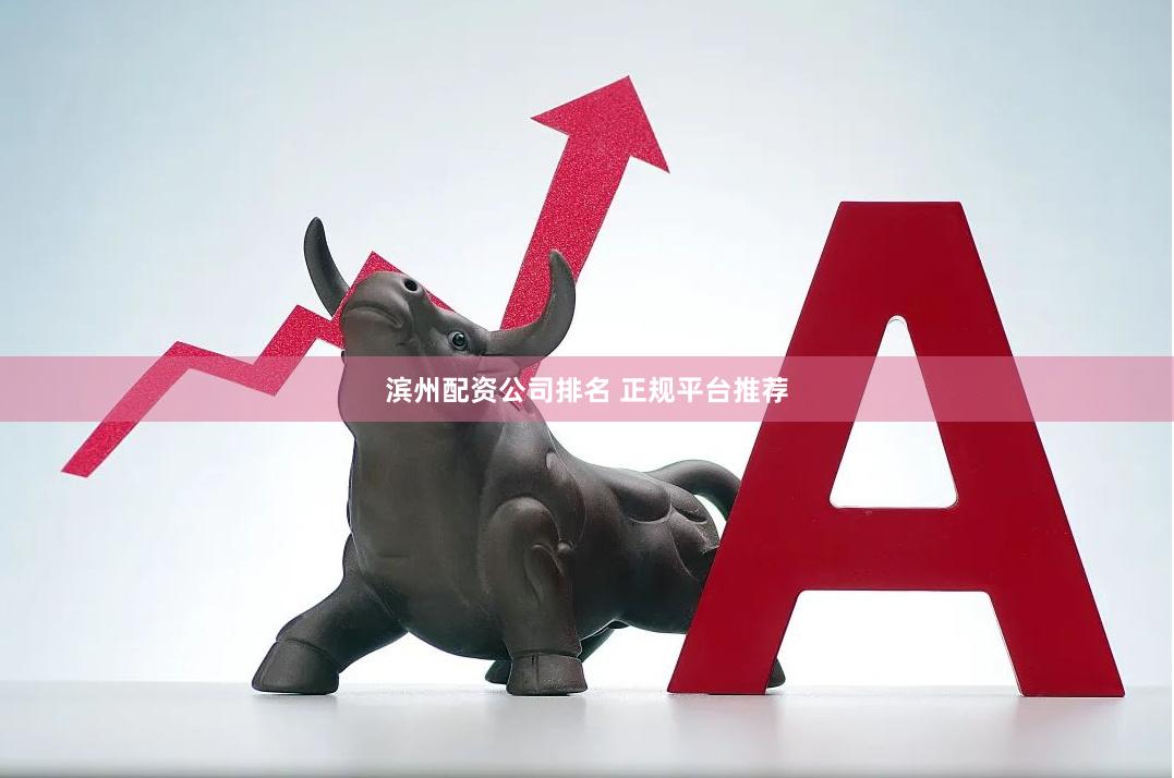 滨州配资公司排名 正规平台推荐