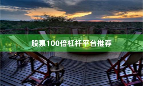 股票100倍杠杆平台推荐