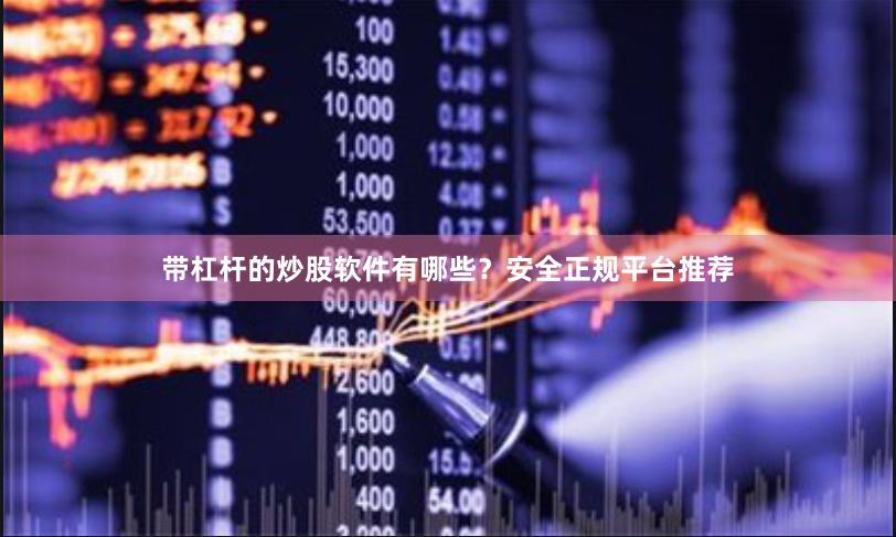带杠杆的炒股软件有哪些？安全正规平台推荐
