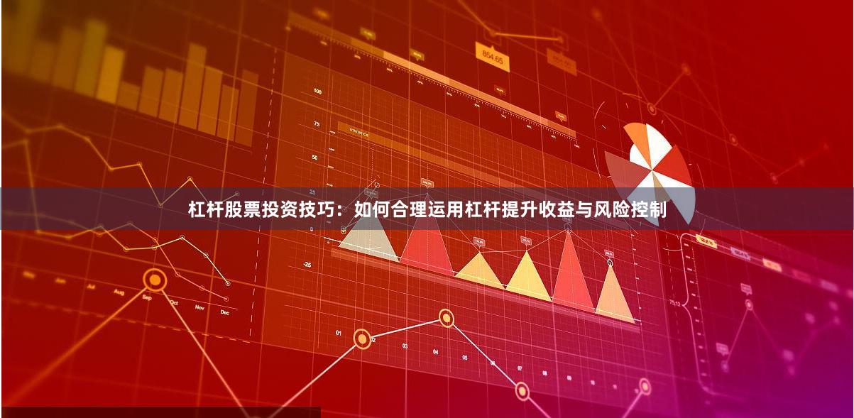 杠杆股票投资技巧：如何合理运用杠杆提升收益与风险控制