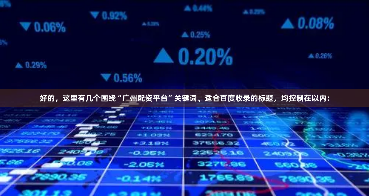 好的，这里有几个围绕“广州配资平台”关键词、适合百度收录的标题，均控制在以内：