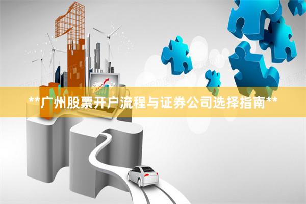 **广州股票开户流程与证券公司选择指南**