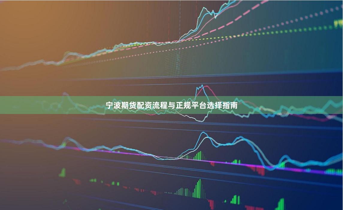 宁波期货配资流程与正规平台选择指南