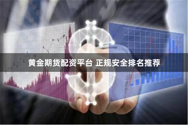 黄金期货配资平台 正规安全排名推荐