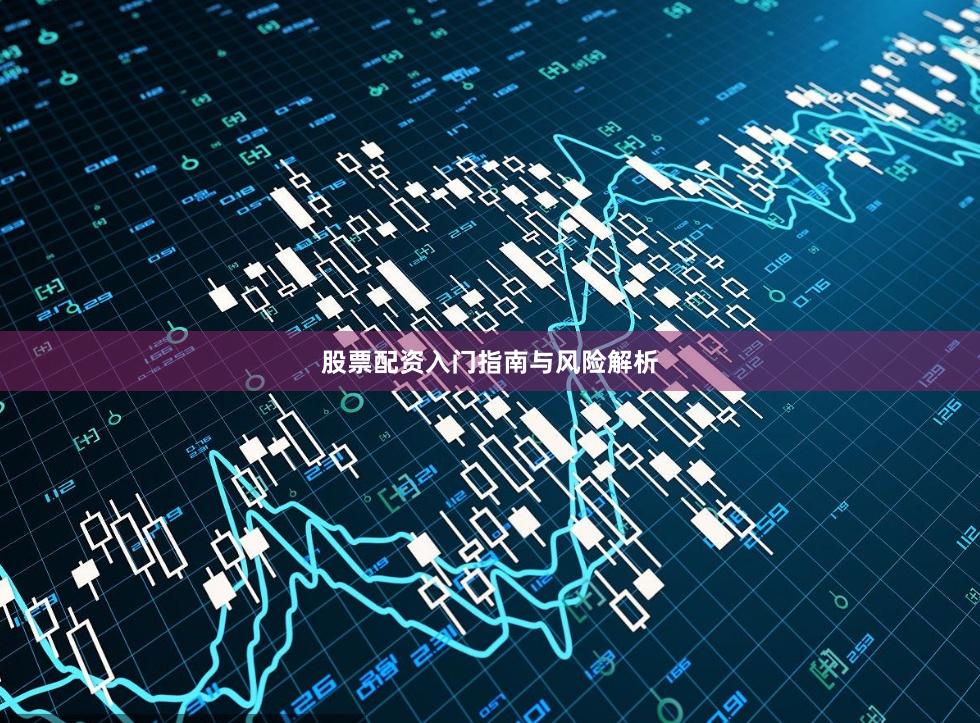 股票配资入门指南与风险解析