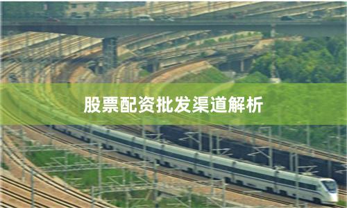 股票配资批发渠道解析