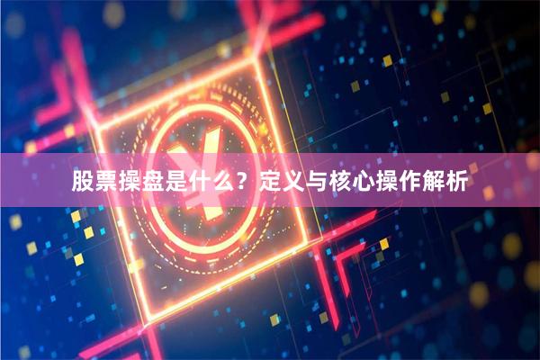 股票操盘是什么？定义与核心操作解析