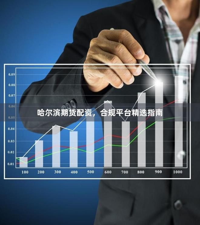 哈尔滨期货配资，合规平台精选指南