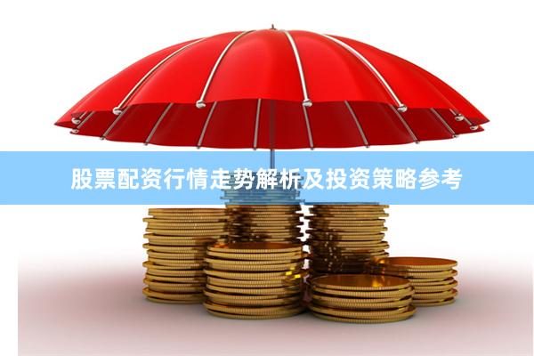 股票配资行情走势解析及投资策略参考