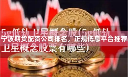 宁波期货配资公司排名，正规低息平台推荐
