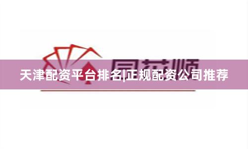 天津配资平台排名|正规配资公司推荐