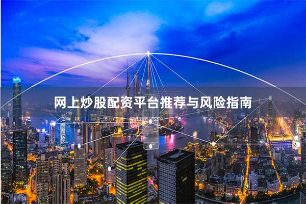 网上炒股配资平台推荐与风险指南