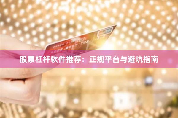 股票杠杆软件推荐：正规平台与避坑指南