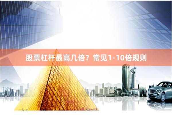 股票杠杆最高几倍？常见1-10倍规则
