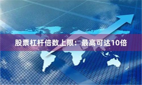 股票杠杆倍数上限：最高可达10倍