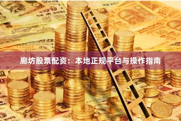 廊坊股票配资：本地正规平台与操作指南