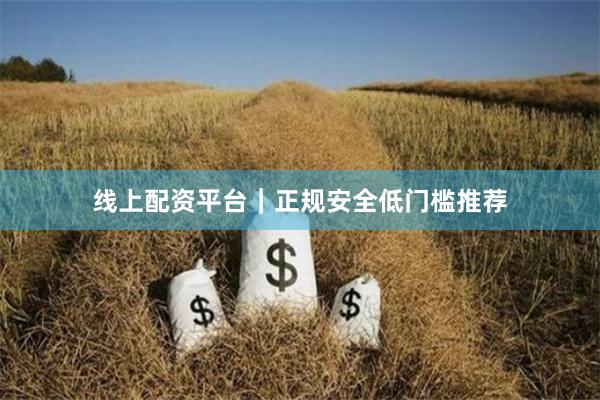 线上配资平台｜正规安全低门槛推荐