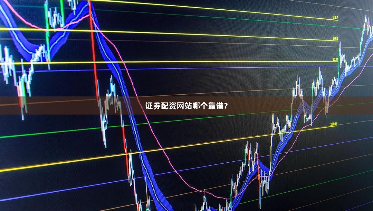 证券配资网站哪个靠谱？