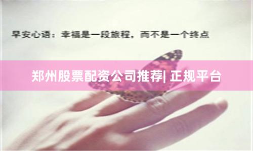 郑州股票配资公司推荐| 正规平台