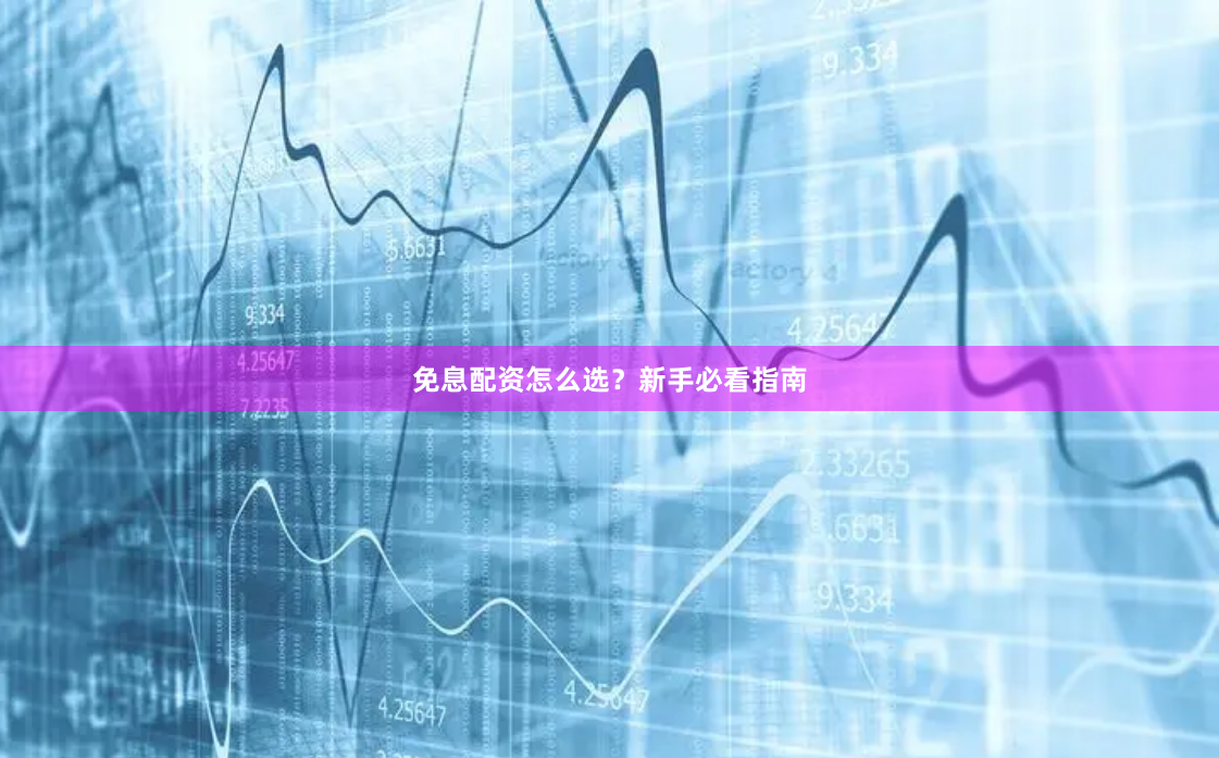 免息配资怎么选？新手必看指南
