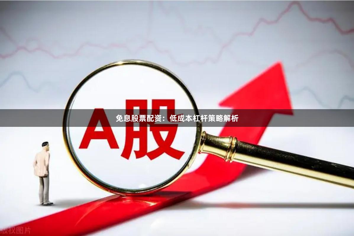 免息股票配资：低成本杠杆策略解析