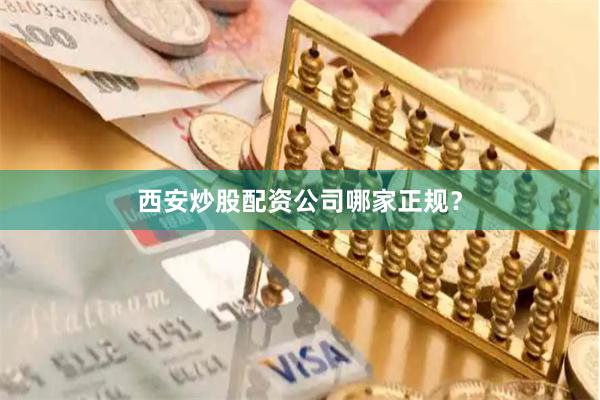 西安炒股配资公司哪家正规？