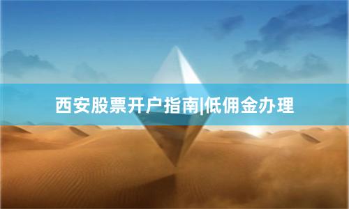 西安股票开户指南|低佣金办理